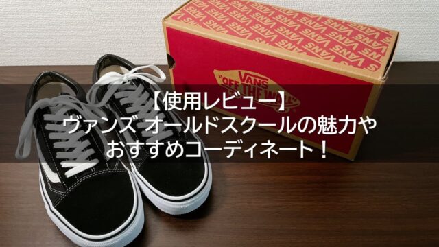 【使用レビュー】ヴァンズ オールドスクールの魅力やおすすめコーディネート！