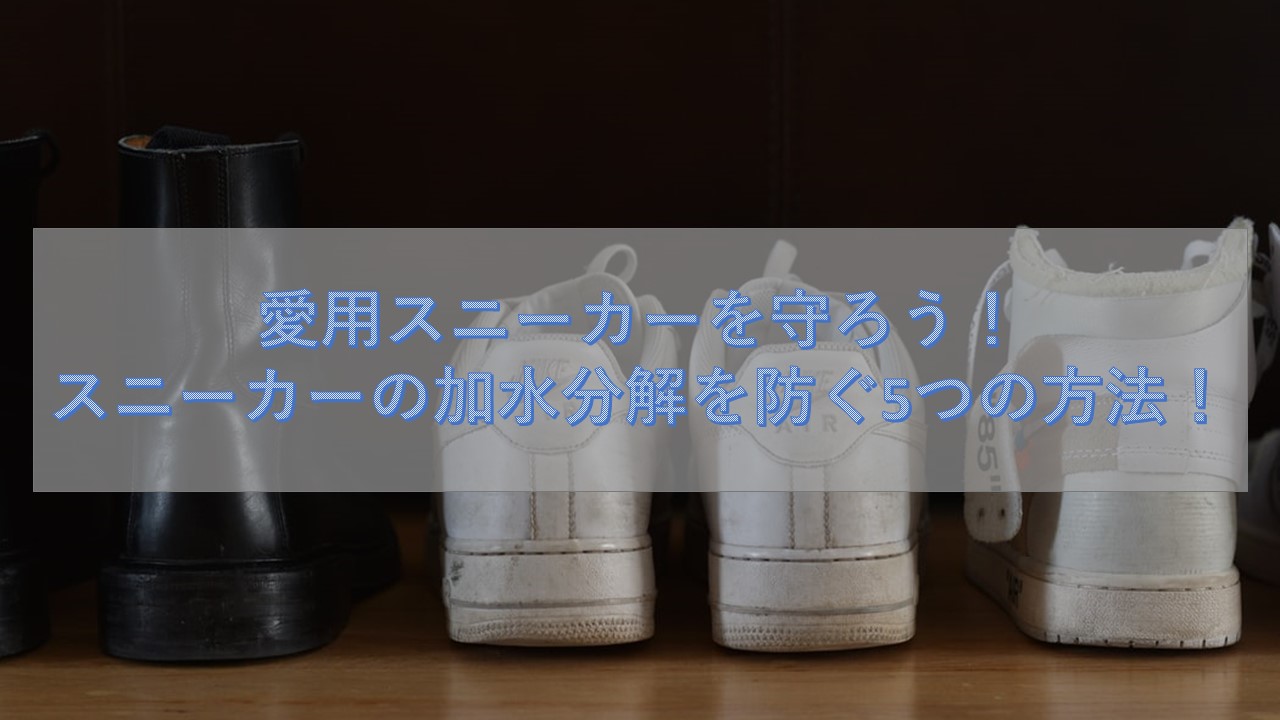 愛用スニーカーを守ろう スニーカーの加水分解を防ぐ5つの方法 スニーカーdic