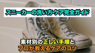 スニーカーの洗い方・ケア完全ガイド~素材別の正しい手順とプロが教えるケアのコツ~